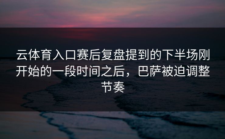 云体育入口赛后复盘提到的下半场刚开始的一段时间之后,巴萨被迫调整节奏 云体育入口赛后复盘提到的下半场刚开始的一段时间之后,巴萨被迫调整节奏