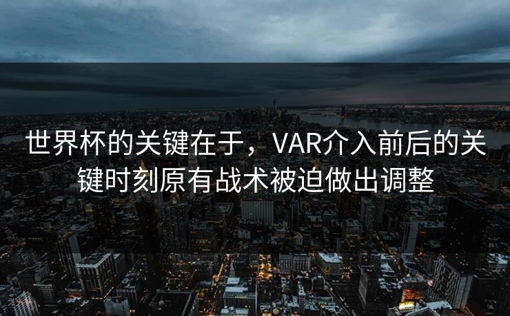 世界杯的关键在于，VAR介入前后的关键时刻原有战术被迫做出调整