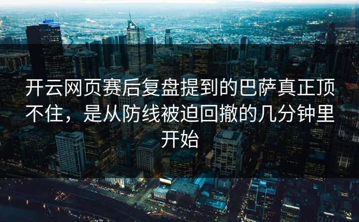 开云网页赛后复盘提到的巴萨真正顶不住，是从防线被迫回撤的几分钟里开始