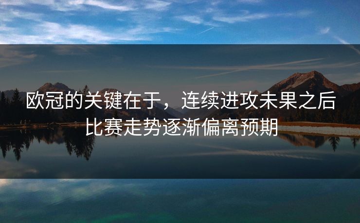 欧冠的关键在于，连续进攻未果之后比赛走势逐渐偏离预期