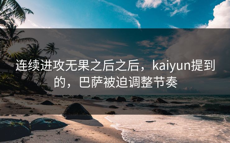 连续进攻无果之后之后，kaiyun提到的，巴萨被迫调整节奏