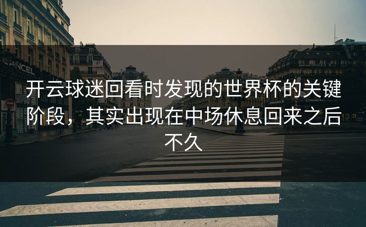 开云球迷回看时发现的世界杯的关键阶段，其实出现在中场休息回来之后不久