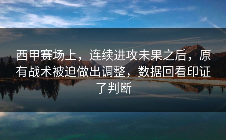 西甲赛场上,连续进攻未果之后,原有战术被迫做出调整,数据回看印证了判断 西甲赛场上,连续进攻未果之后,原有战术被迫做出调整,数据回看印证了判断