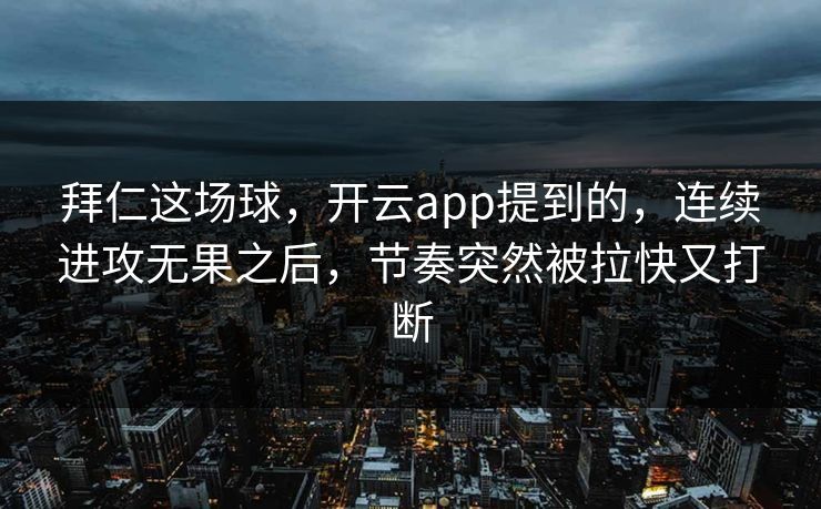 拜仁这场球,开云app提到的,连续进攻无果之后,节奏突然被拉快又打断 拜仁这场球,开云app提到的,连续进攻无果之后,节奏突然被拉快又打断