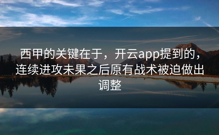 西甲的关键在于,开云app提到的,连续进攻未果之后原有战术被迫做出调整 西甲的关键在于,开云app提到的,连续进攻未果之后原有战术被迫做出调整