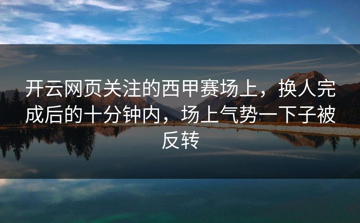 开云网页关注的西甲赛场上，换人完成后的十分钟内，场上气势一下子被反转