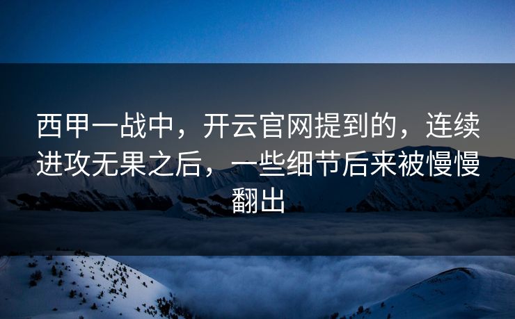 西甲一战中,开云官网提到的,连续进攻无果之后,一些细节后来被慢慢翻出 西甲一战中,开云官网提到的,连续进攻无果之后,一些细节后来被慢慢翻出