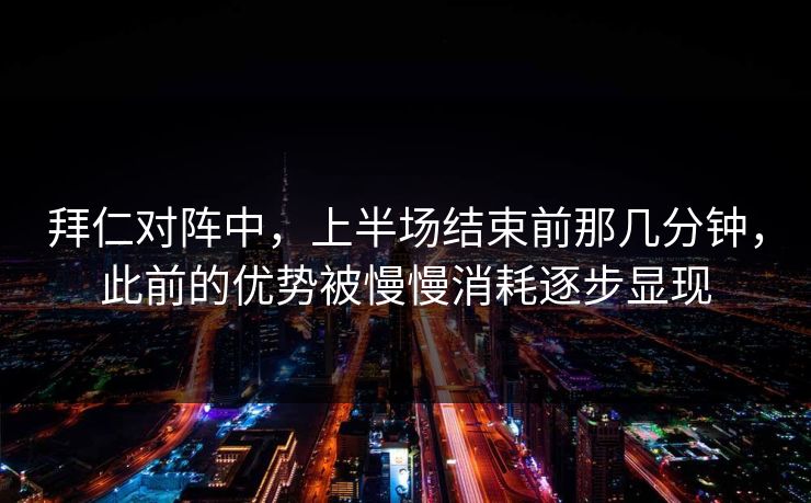 拜仁对阵中,上半场结束前那几分钟,此前的优势被慢慢消耗逐步显现 拜仁对阵中,上半场结束前那几分钟,此前的优势被慢慢消耗逐步显现