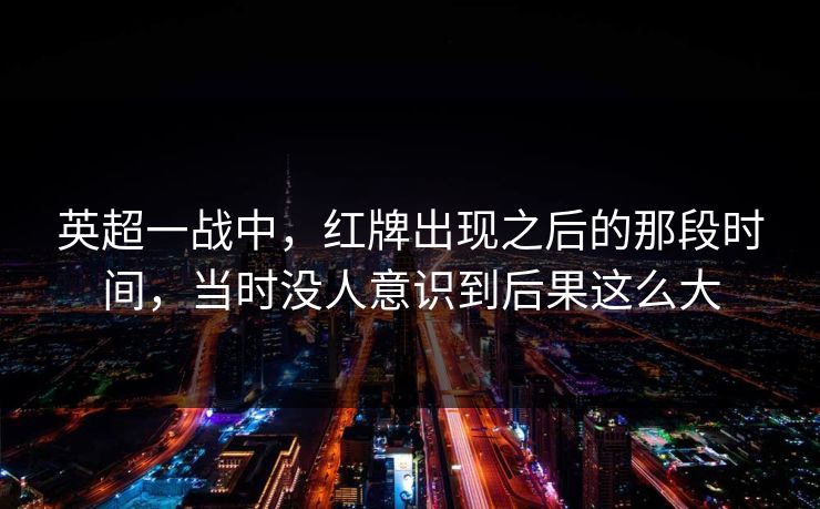 英超一战中，红牌出现之后的那段时间，当时没人意识到后果这么大
