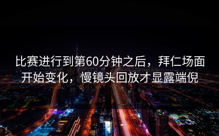 比赛进行到第60分钟之后，拜仁场面开始变化，慢镜头回放才显露端倪