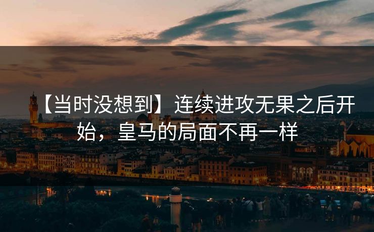 【当时没想到】连续进攻无果之后开始，皇马的局面不再一样