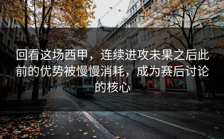 回看这场西甲，连续进攻未果之后此前的优势被慢慢消耗，成为赛后讨论的核心