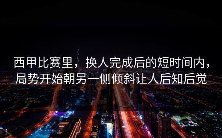 西甲比赛里，换人完成后的短时间内，局势开始朝另一侧倾斜让人后知后觉