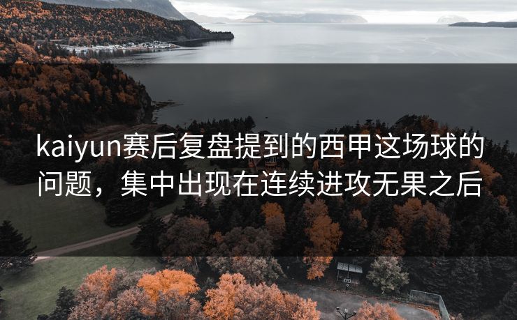 kaiyun赛后复盘提到的西甲这场球的问题，集中出现在连续进攻无果之后