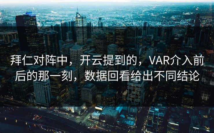 拜仁对阵中,开云提到的,VAR介入前后的那一刻,数据回看给出不同结论 拜仁对阵中,开云提到的,VAR介入前后的那一刻,数据回看给出不同结论