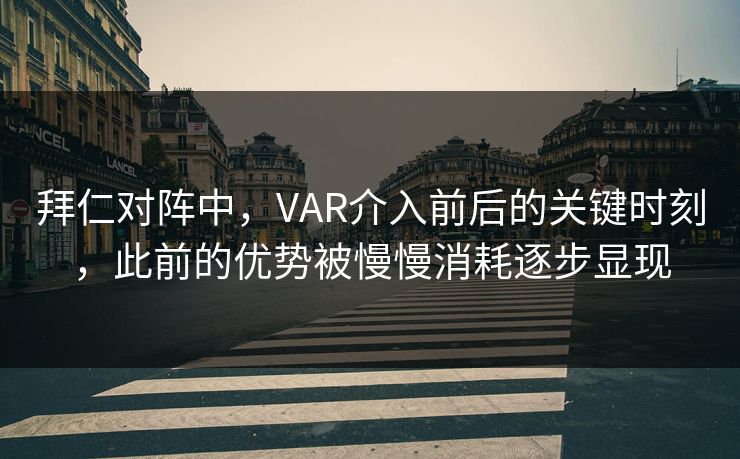 拜仁对阵中,VAR介入前后的关键时刻,此前的优势被慢慢消耗逐步显现 拜仁对阵中,VAR介入前后的关键时刻,此前的优势被慢慢消耗逐步显现