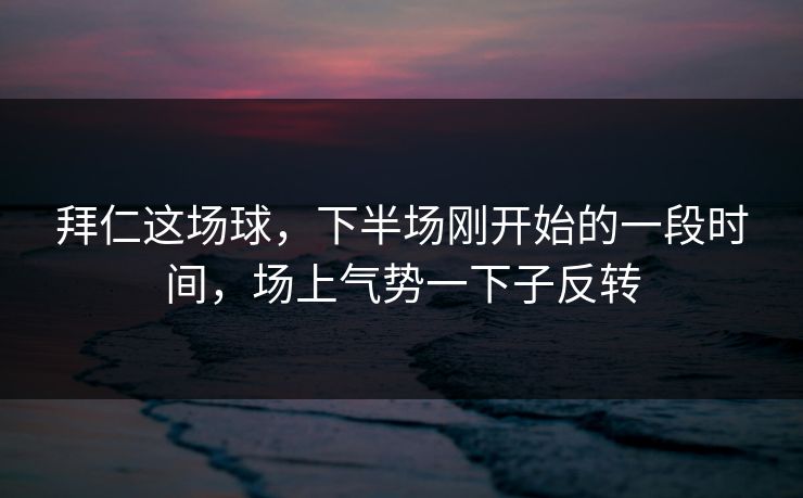 拜仁这场球，下半场刚开始的一段时间，场上气势一下子反转
