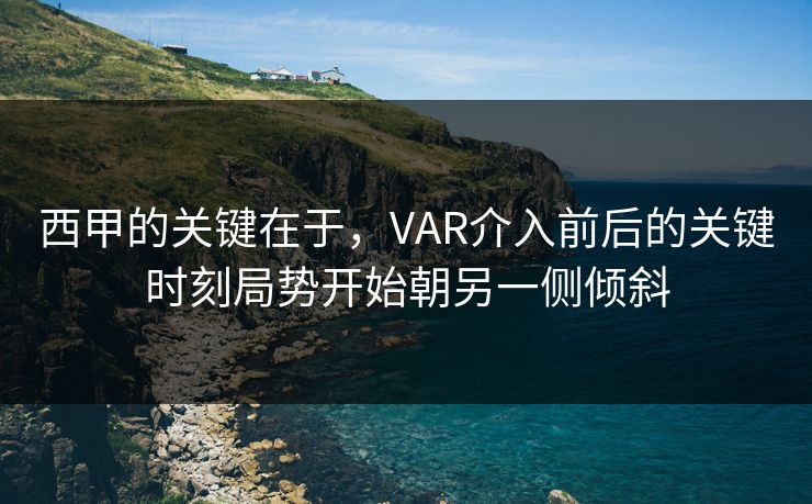 西甲的关键在于，VAR介入前后的关键时刻局势开始朝另一侧倾斜