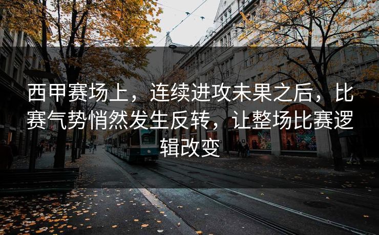 西甲赛场上，连续进攻未果之后，比赛气势悄然发生反转，让整场比赛逻辑改变
